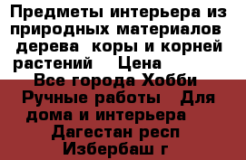 Предметы интерьера из природных материалов: дерева, коры и корней растений. › Цена ­ 1 000 - Все города Хобби. Ручные работы » Для дома и интерьера   . Дагестан респ.,Избербаш г.